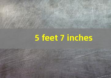 5 feet 7 inches